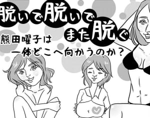 第17回「2児母で過去最大の露出！熊田曜子は一体どこへ向かうのか？」